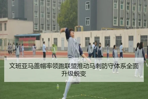 文班亚马盖帽率领跑联盟推动马刺防守体系全面升级蜕变