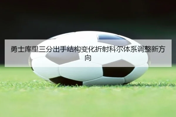 勇士库里三分出手结构变化折射科尔体系调整新方向