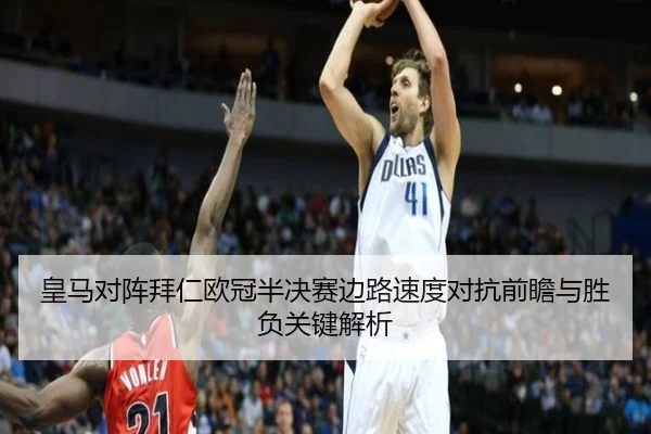 皇马对阵拜仁欧冠半决赛边路速度对抗前瞻与胜负关键解析