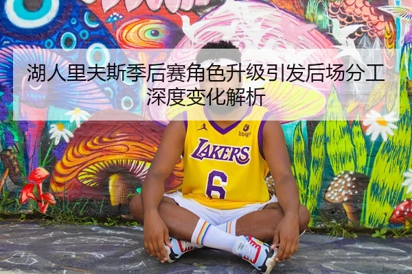 湖人里夫斯季后赛角色升级引发后场分工深度变化解析