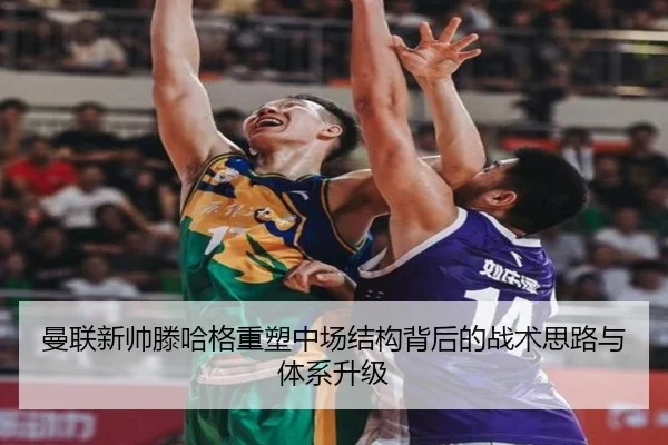 曼联新帅滕哈格重塑中场结构背后的战术思路与体系升级