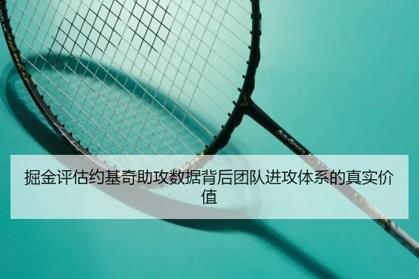 掘金评估约基奇助攻数据背后团队进攻体系的真实价值