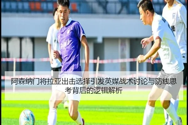 阿森纳门将拉亚出击选择引发英媒战术讨论与防线思考背后的逻辑解析