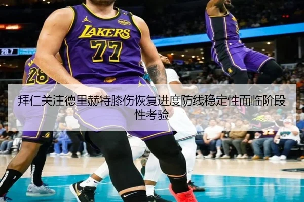 拜仁关注德里赫特膝伤恢复进度防线稳定性面临阶段性考验
