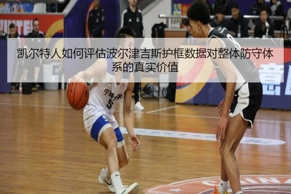 凯尔特人如何评估波尔津吉斯护框数据对整体防守体系的真实价值