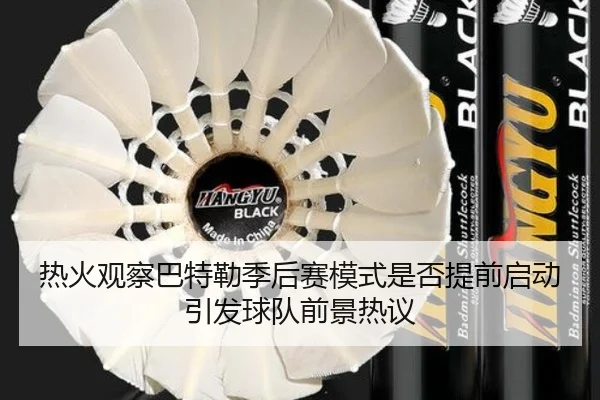 热火观察巴特勒季后赛模式是否提前启动引发球队前景热议