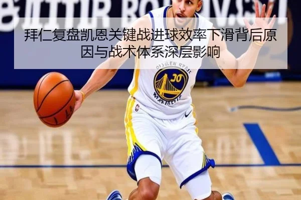 拜仁复盘凯恩关键战进球效率下滑背后原因与战术体系深层影响