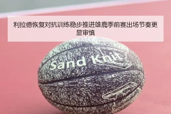 利拉德恢复对抗训练稳步推进雄鹿季前赛出场节奏更显审慎